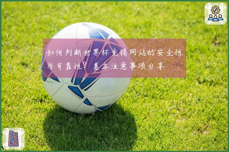 如何判断世界杯竞猜网站的安全性与可靠性？基本注意事项分享