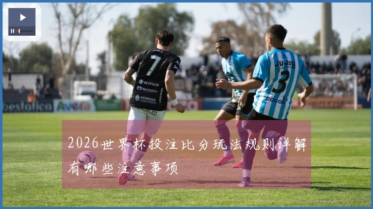 2026世界杯投注比分玩法规则详解有哪些注意事项