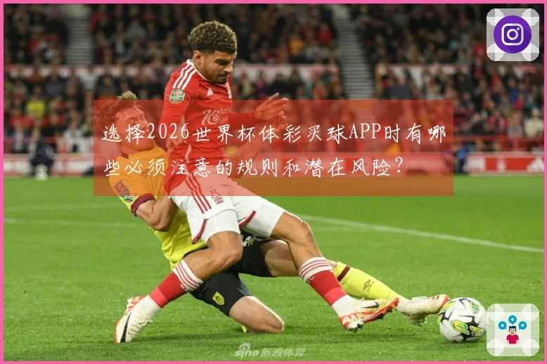 选择2026世界杯体彩买球APP时有哪些必须注意的规则和潜在风险？