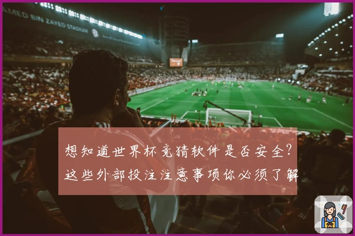 想知道世界杯竞猜软件是否安全？这些外部投注注意事项你必须了解