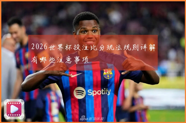 2026世界杯投注比分玩法规则详解有哪些注意事项