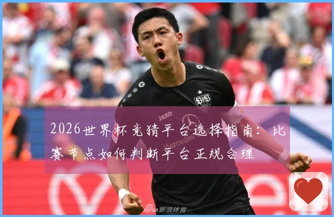 2026世界杯竞猜平台选择指南：比赛节点如何判断平台正规合理