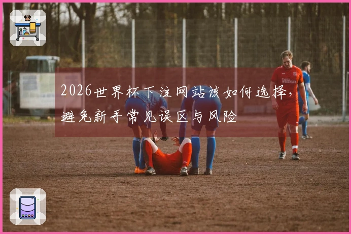 选择世界杯下注网站时，如何有效判断亚洲盘口的可靠性与规则？