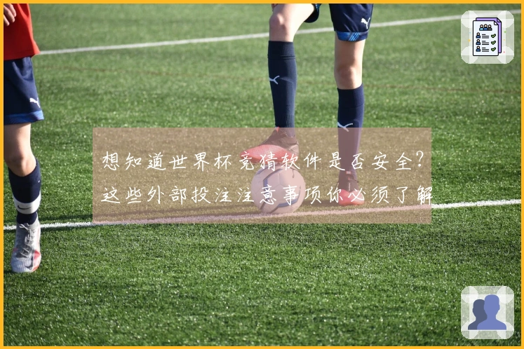 想知道世界杯竞猜软件是否安全？这些外部投注注意事项你必须了解
