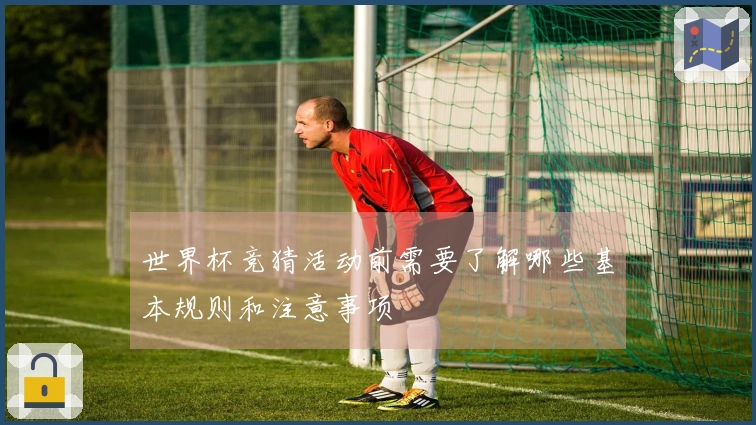 世界杯竞猜活动前需要了解哪些基本规则和注意事项