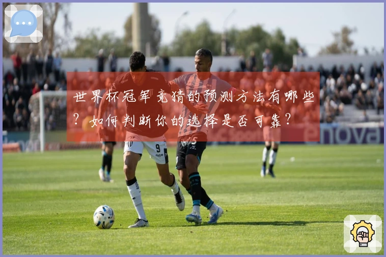 世界杯冠军竞猜的预测方法有哪些？如何判断你的选择是否可靠？