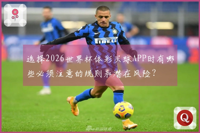 选择2026世界杯体彩买球APP时有哪些必须注意的规则和潜在风险？